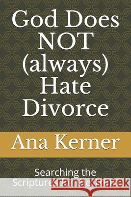 God Does NOT (always) Hate Divorce: Searching the Scriptures for the Truth Kerner, Ana T. 9781523603381 Createspace Independent Publishing Platform - książka