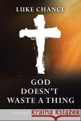 God Doesn\'t Waste a Thing: Meeting Christ Behind Bars Luke Chance 9781664287372 WestBow Press - książka