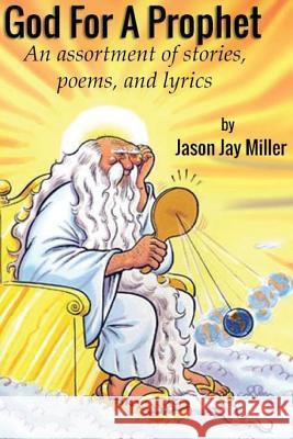 God For A Prophet: An Assortment of Stories, Poems, and Lyrics Miller, Jason Jay 9781548568900 Createspace Independent Publishing Platform - książka