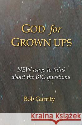 God for Grown Ups: NEW ways to think about the BIG questions Garrity, Bob 9780615472058 Aware Village Press - książka