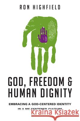 God, Freedom & Human Dignity: Embracing a God-Centered Identity in a Me-Centered Culture Highfield, Ron 9780830827114 IVP Academic - książka