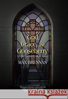 God, Grace, and Gooseberry: 101 Brief Encounters with the Gospel Max Brennan 9781490859019 WestBow Press - książka