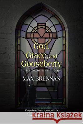 God, Grace, and Gooseberry: 101 Brief Encounters with the Gospel Max Brennan 9781490859026 WestBow Press - książka