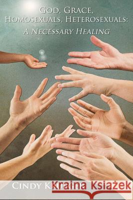 God, Grace, Homosexuals, Heterosexuals: A Necessary Healing Mrs Cindy a. Krueger MR Shawn McAdams 9780990793311 Capstone - książka