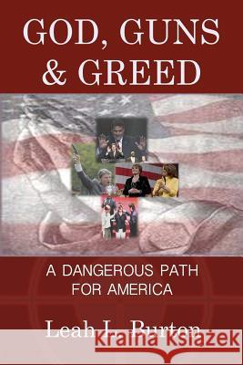 God, Guns and Greed: A Dangerous Path for America Leah L. Burton 9781937638023 Lexovien LLC - książka