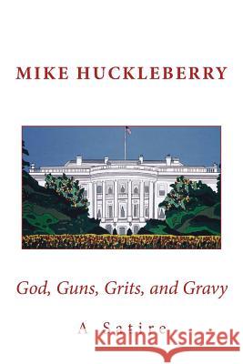 God, Guns, Grits, and Gravy: A Satire Mike Huckleberry 9780692310892 New Street Communications, LLC - książka