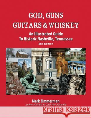 God, Guns, Guitars and Whiskey: An Illustrated Guide to Historic Nashville, Tennessee Mark Zimmerman 9780985869236 Zimco Publications LLC - książka