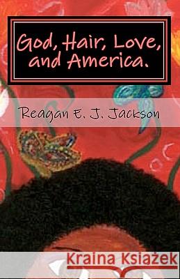 God, Hair, Love, and America.: A collection of poetry... Jackson, Reagan E. J. 9781449981037 Createspace - książka