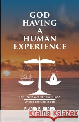 God Having A Human Experience: For health, wealth, & daily food. B-Jorn B Brown 9781777943202 B-Jorn Brown - książka