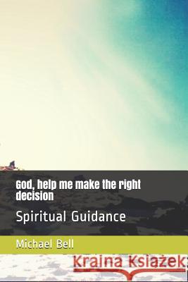 God, help me make the right decision: Spiritual Guidance Bell, Michael Christian 9781489522191 Createspace - książka