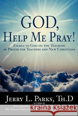 God, Help Me Pray!: Emails to God on the Teaching of Prayer for Teachers and New Christians Parks, Jerry L. 9780595407668 Weekly Reader Teacher's Press - książka