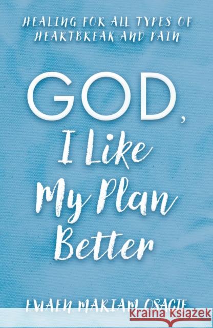 God, I Like My Plan Better: Healing for All Types of Heartbreak and Pain Ewaen Mariam Osagie 9781805142249 Troubador Publishing - książka