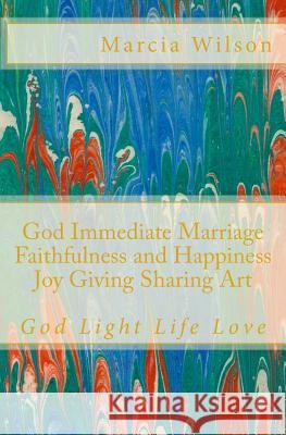 God Immediate Marriage Faithfulness and Happiness Joy Giving Sharing Art: God Light Life Love Marcia Wilson 9781500197902 Createspace Independent Publishing Platform - książka