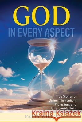 God in Every Aspect: True Stories of Divine Intervention, Protection, and Unshakable Faith Patty Wilson 9781806235766 Book Publishing Pros - książka