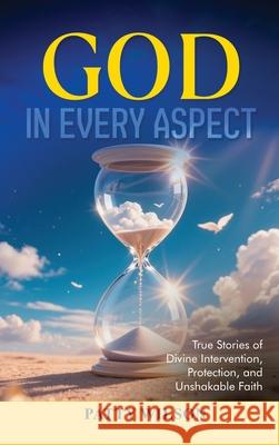 God in Every Aspect: True Stories of Divine Intervention, Protection, and Unshakable Faith Patty Wilson 9781806235773 Book Publishing Pros - książka
