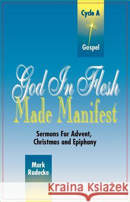 God in Flesh Made Manifest: Sermons for Advent, Christmas and Epiphany: Cycle A, Gospel Texts Mark William Radecke 9780788004858 CSS Publishing Company - książka