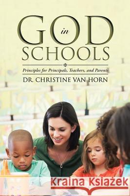 God in Schools: Principles for Principals, Teachers, and Parents Dr Christine Van Horn 9781490871486 WestBow Press - książka