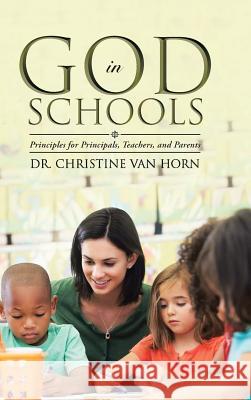 God in Schools: Principles for Principals, Teachers, and Parents Dr Christine Van Horn 9781490871493 WestBow Press - książka