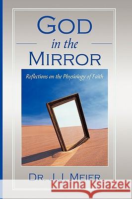 God in the MIrror: Reflections on the Physiology of Faith Meier, J. J. 9781440115707 iUniverse.com - książka