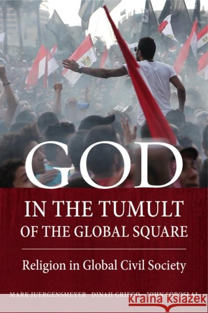 God in the Tumult of the Global Square: Religion in Global Civil Society Mark Juergensmeyer Dinah Griego John Soboslai 9780520283466 University of California Press - książka