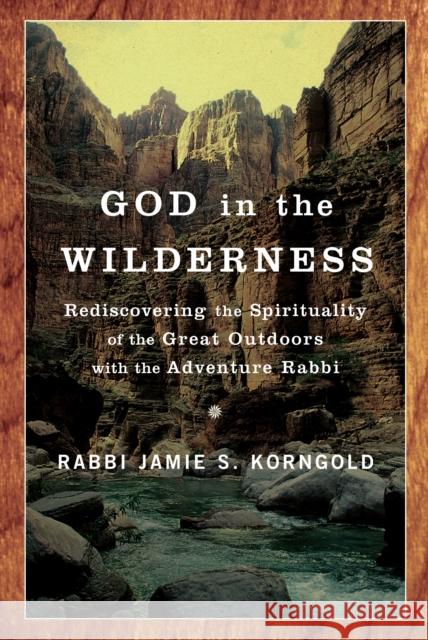 God in the Wilderness: Rediscovering the Spirituality of the Great Outdoors with the Adventure Rabbi Jamie Korngold 9780385520492 Three Leaves Publishing - książka