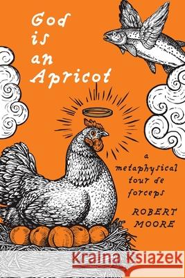 God is an Apricot: A Metaphysical Tour de Forceps Robert Moore 9781922314154 Buon-Cattivi Press - książka