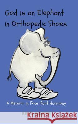 God Is an Elephant in Orthopedic Shoes: A Memoir in Four Part Harmony Brad Center 9781546211815 Authorhouse - książka