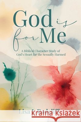 God Is for Me: A Biblical Character Study of God's Heart for the Sexually Harmed Lisa J. Radcliff 9781963377606 Abundance Books LLC - książka