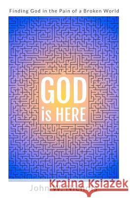 GOD is HERE: Finding God in the Pain of a Broken World Nichols, John W. 9781732809307 God and You and Me Creations - książka