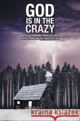 God Is in the Crazy: With Astounding Miracles and Reflections on the Peaceful Life Dr Chet Weld 9781638856276 Covenant Books - książka