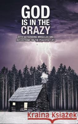 God Is in the Crazy: With Astounding Miracles and Reflections on the Peaceful Life Chet Weld 9781638856290 Covenant Books - książka