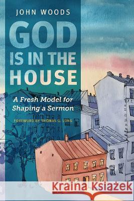 God Is in the House: A Fresh Model for Shaping a Sermon John Woods   9781839732720 Langham Preaching Resources - książka