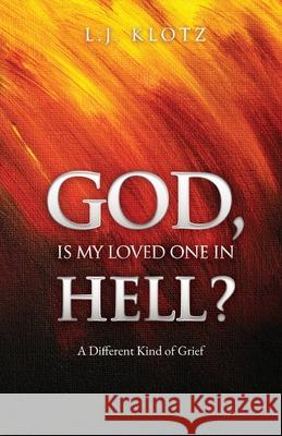 God, Is My Loved One in Hell?: A Different Kind of Grief L J Klotz 9781631293603 Xulon Press - książka