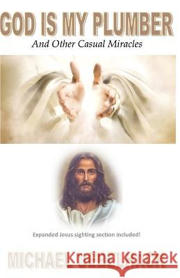 GOD IS MY PLUMBER And Other Casual Miracles: Expanded Jesus Sighting Section Included! Michael Uebelhack 9781737425601 Uebelhack Publishing LLC - książka