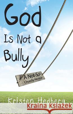 God Is Not a Bully: A Not-So-Churchy Memoir Kristen Hedberg 9781519375803 Createspace - książka