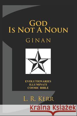 God Is Not a Noun: Ginan: Evolutionaries Illuminati Cosmic Bible Lee Kerr 9781793242327 Independently Published - książka