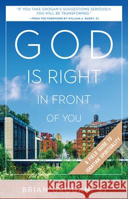 God Is Right in Front of You: A Field Guide to Ignatian Spirituality Brian Grogan 9780829450224 Loyola Press - książka