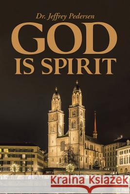 God Is Spirit Dr Jeffrey Pedersen 9781490886558 WestBow Press - książka