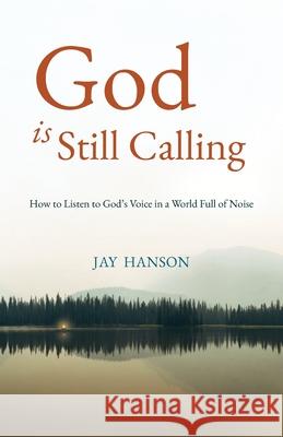God is Still Calling: How to Listen to God's Voice in a World Full of Noise Jay Hanson 9781963265705 Invite Press - książka