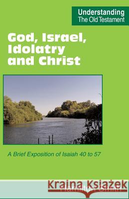 God, Israel, Idolatry and Christ: A Brief Exposition of Isaiah 40 to 57 Hamilton Smith, John Rice 9780901860989 Scripture Truth Publications - książka
