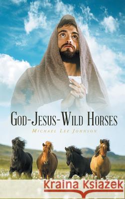 God-Jesus-Wild Horses Michael Lee Johnson 9781640280892 Christian Faith Publishing, Inc. - książka