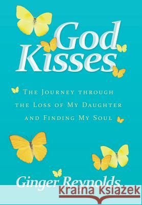 God Kisses: The Journey Through the Loss of My Daughter and Finding My Soul Reynolds, Ginger 9781449796686 WestBow Press - książka