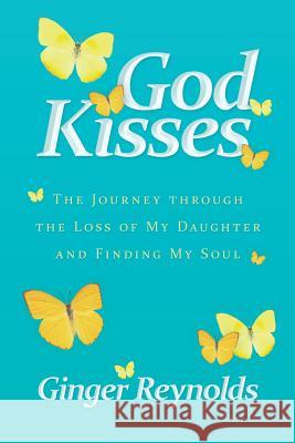 God Kisses: The Journey Through the Loss of My Daughter and Finding My Soul Reynolds, Ginger 9781449796693 WestBow Press - książka