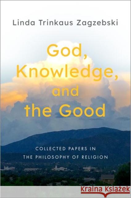 God, Knowledge, and the Good: Collected Papers in the Philosophy of Religion Linda Trinkaus Zagzebski 9780197612385 Oxford University Press, USA - książka