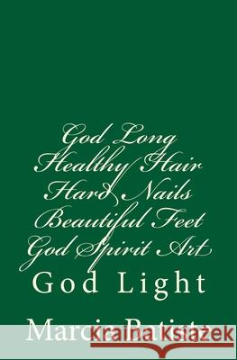 God Long Healthy Hair Hard Nails Beautiful Feet God Spirit Art: God Light Marcia Batiste 9781500837433 Createspace Independent Publishing Platform - książka