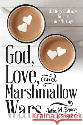 God, Love, and Marshmallow Wars: 365 Daily Challenges to Grow Your Marriage Julia M Bruce 9781973640493 WestBow Press - książka