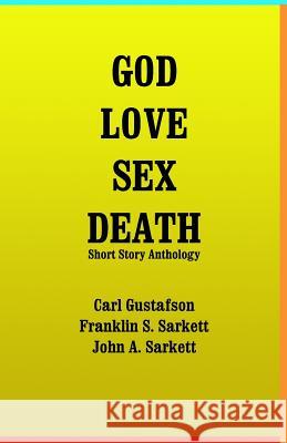 God Love Sex Death: Short Story Anthology John a. Sarkett Franklin S. Sarkett Carl Gustafson 9781493737833 Createspace - książka