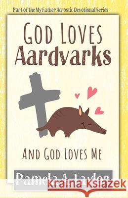 God Loves Aardvarks: And God Loves Me Pamela A Taylor, Heather Hart 9781735164656 Loaves & Fishes Coaching Inc. - książka