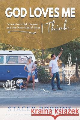 God Loves Me, I Think...: Stories from Hell, Heaven, and the Other Side of Texas Stacey Robbins   9781935798187 Awaken Media - książka