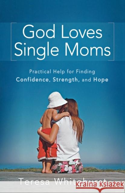 God Loves Single Moms: Practical Help for Finding Confidence, Strength, and Hope Teresa Whitehurst 9780800732776 Fleming H. Revell Company - książka
